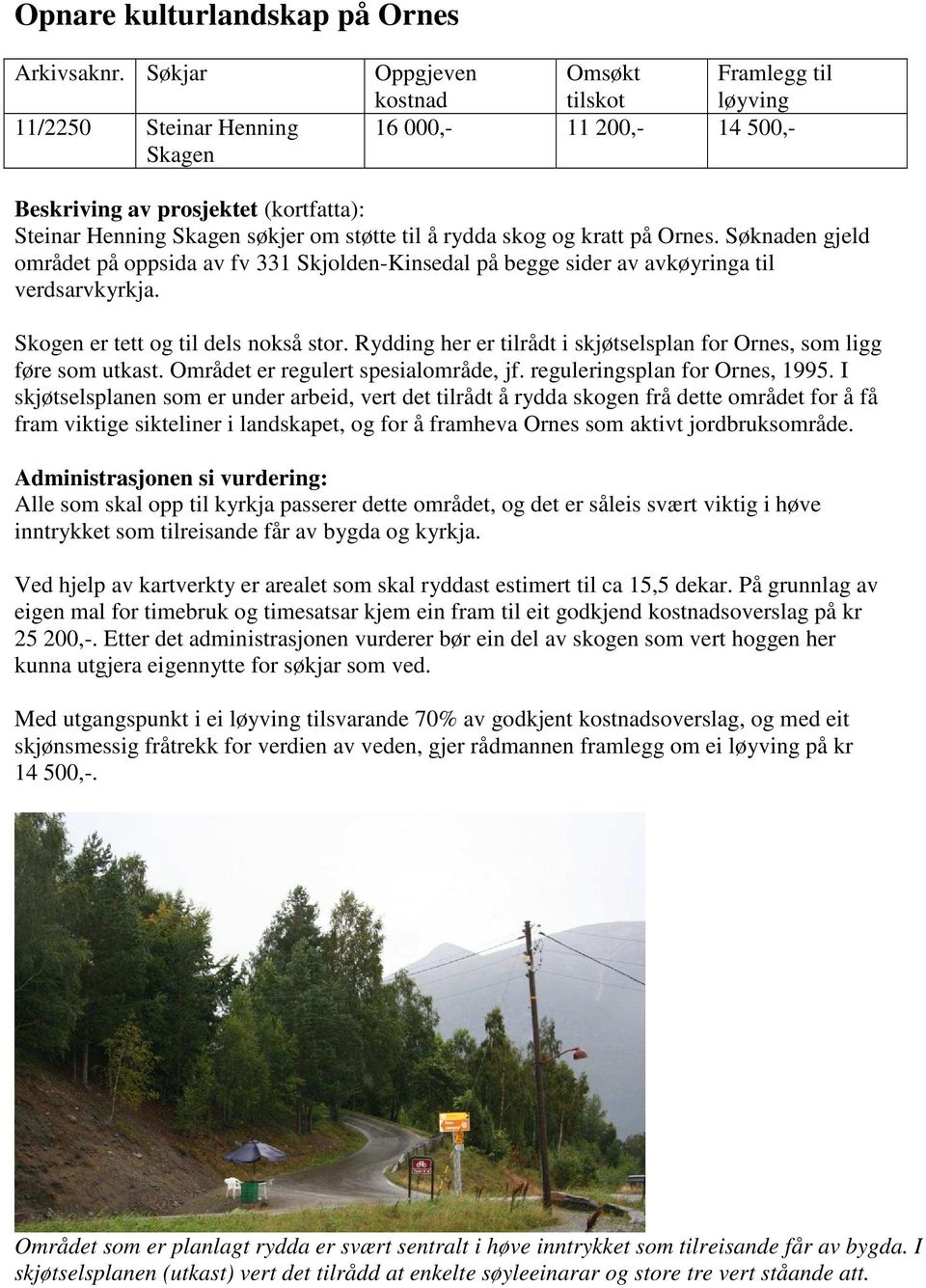 Rydding her er tilrådt i skjøtselsplan for Ornes, som ligg føre som utkast. Området er regulert spesialområde, jf. reguleringsplan for Ornes, 1995.