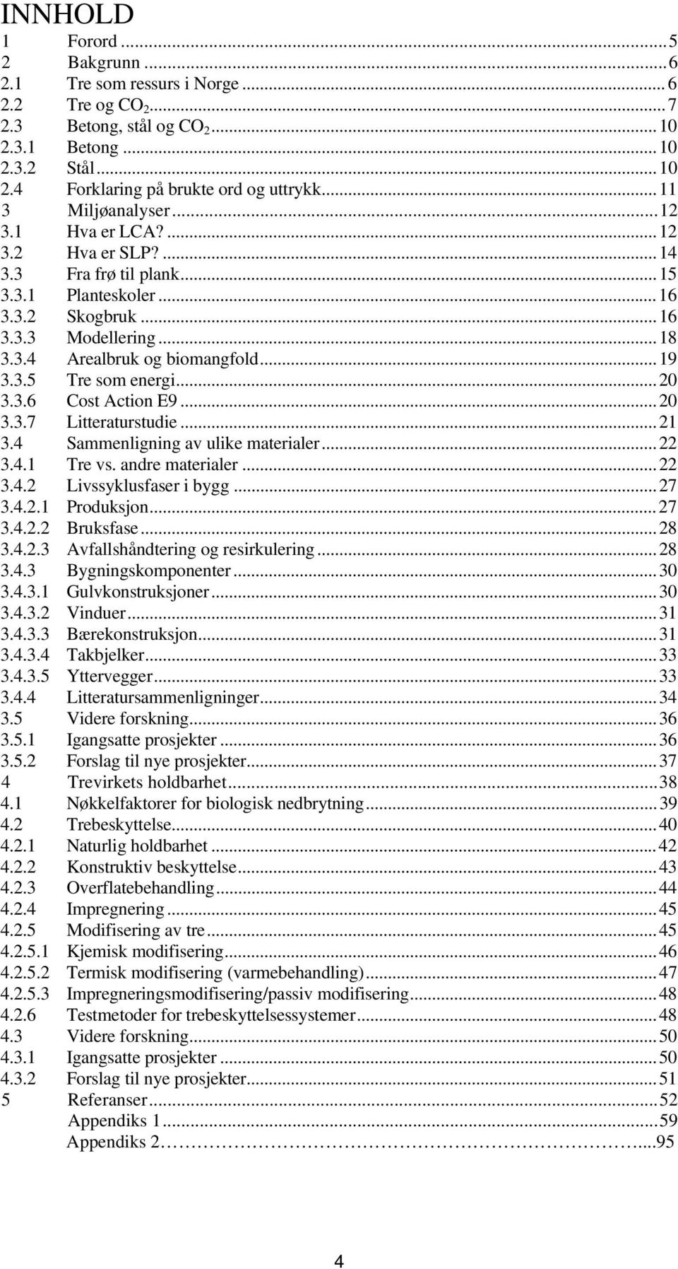 3.5 Tre som energi...20 3.3.6 Cost Action E9...20 3.3.7 Litteraturstudie...21 3.4 Sammenligning av ulike materialer...22 3.4.1 Tre vs. andre materialer...22 3.4.2 Livssyklusfaser i bygg...27 3.4.2.1 Produksjon.