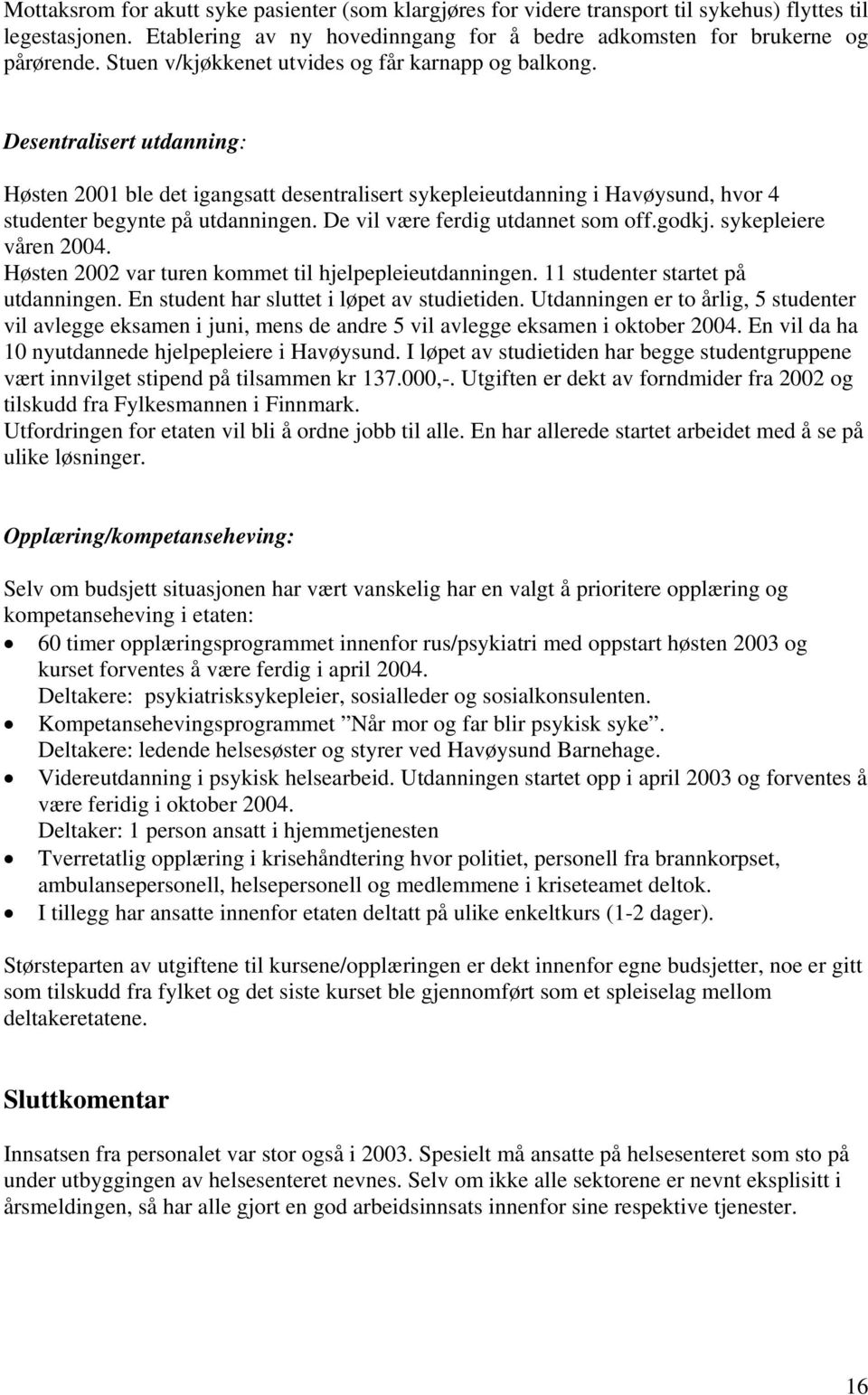 De vil være ferdig utdannet som off.godkj. sykepleiere våren 2004. Høsten 2002 var turen kommet til hjelpepleieutdanningen. 11 studenter startet på utdanningen.