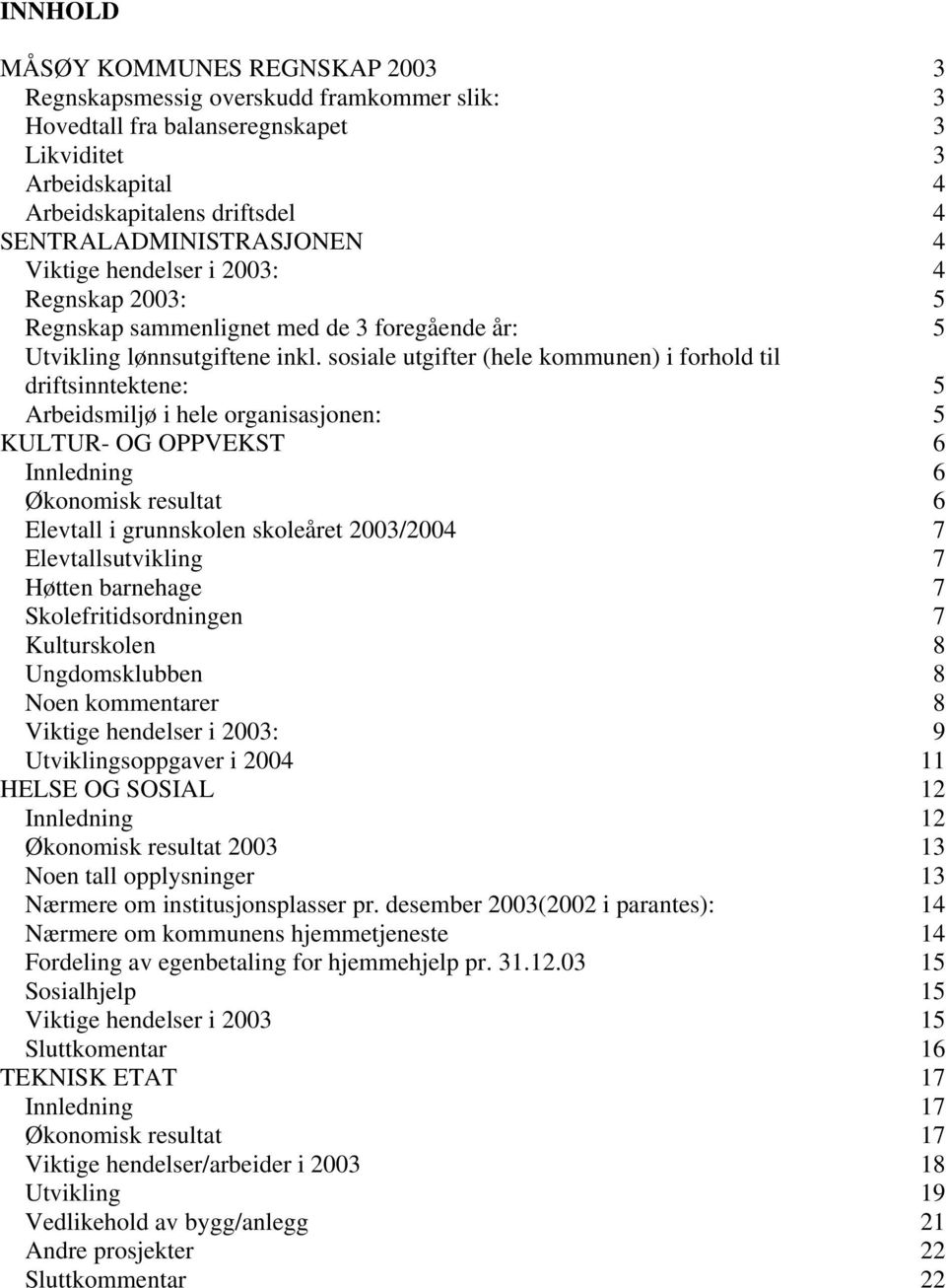 sosiale utgifter (hele kommunen) i forhold til driftsinntektene: 5 Arbeidsmiljø i hele organisasjonen: 5 KULTUR- OG OPPVEKST 6 Innledning 6 Økonomisk resultat 6 Elevtall i grunnskolen skoleåret