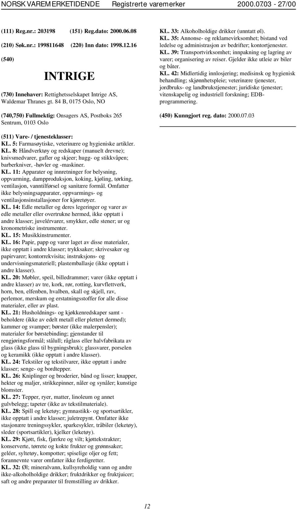 33: Alkoholholdige drikker (unntatt øl). KL. 35: Annonse- og reklamevirksomhet; bistand ved ledelse og administrasjon av bedrifter; kontortjenester. KL. 39: Transportvirksomhet; innpakning og lagring av varer; organisering av reiser.