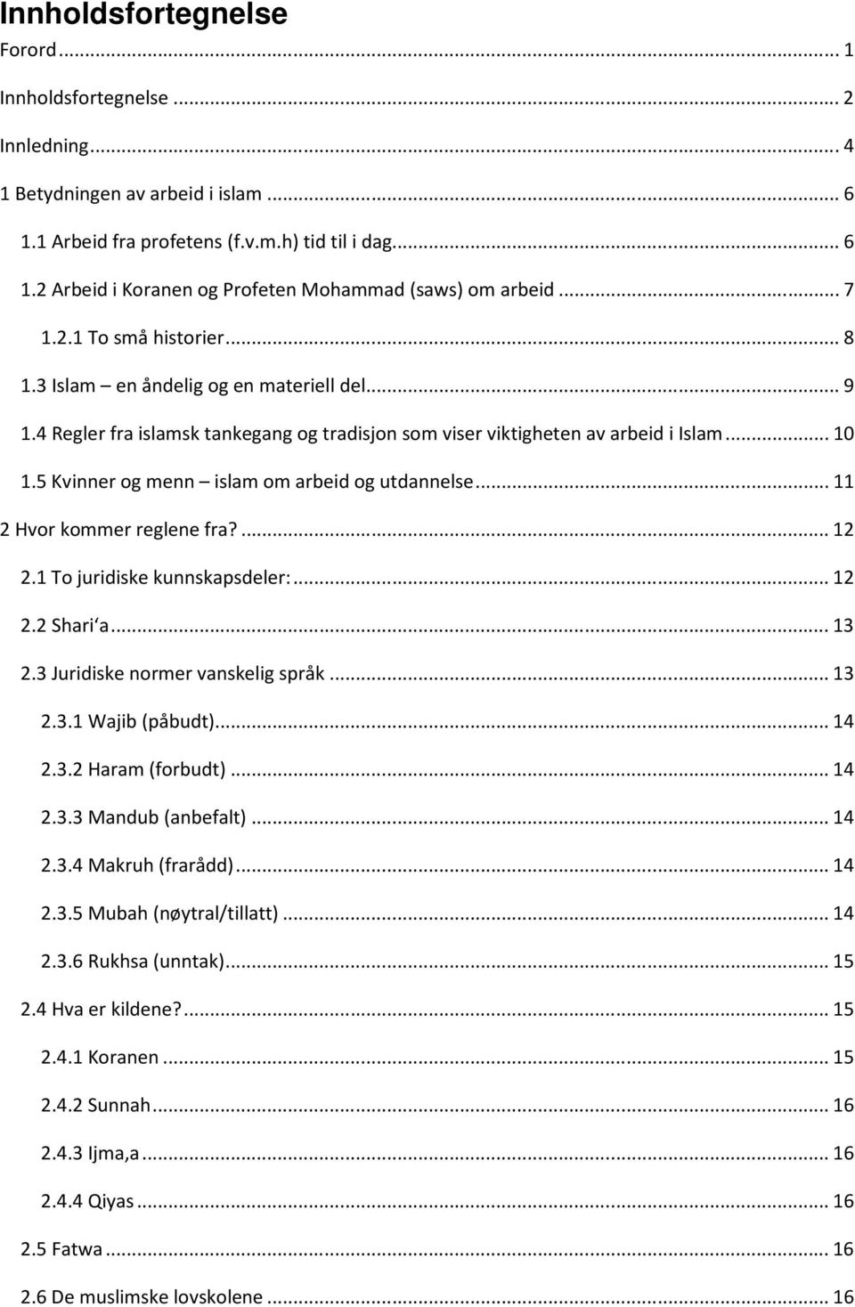 5 Kvinner og menn islam om arbeid og utdannelse...11 2 Hvor kommer reglene fra?...12 2.1 To juridiske kunnskapsdeler:...12 2.2 Shari a...13 2.3 Juridiske normer vanskelig språk...13 2.3.1 Wajib (påbudt).