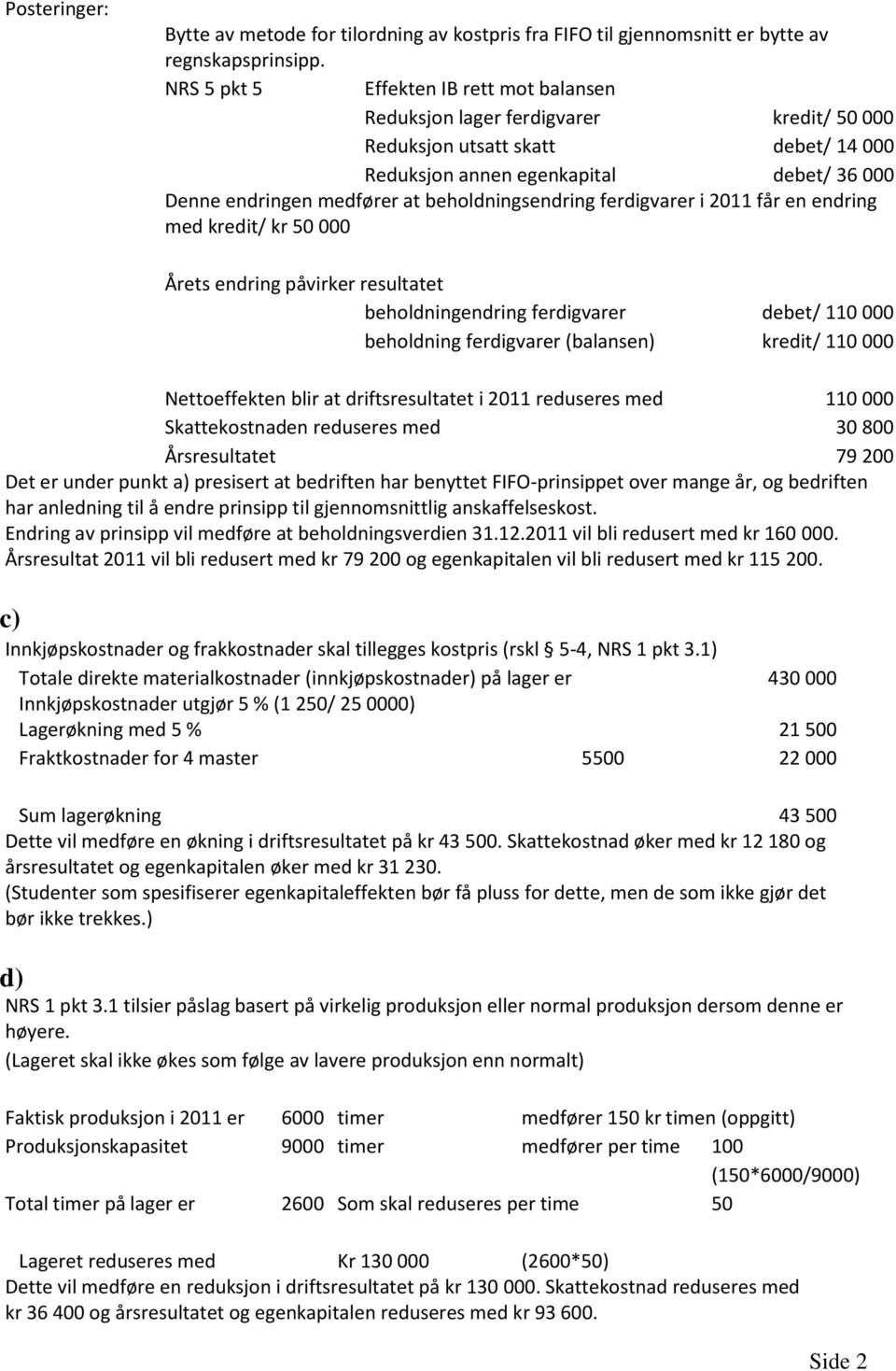 beholdningsendring ferdigvarer i 2011 får en endring med kredit/ kr 50 000 Årets endring påvirker resultatet beholdningendring ferdigvarer debet/ 110 000 beholdning ferdigvarer (balansen) kredit/ 110