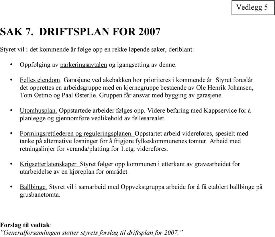 Gruppen får ansvar med bygging av garasjene. Utomhusplan. Oppstartede arbeider følges opp. Videre befaring med Kappservice for å planlegge og gjennomføre vedlikehold av fellesarealet.