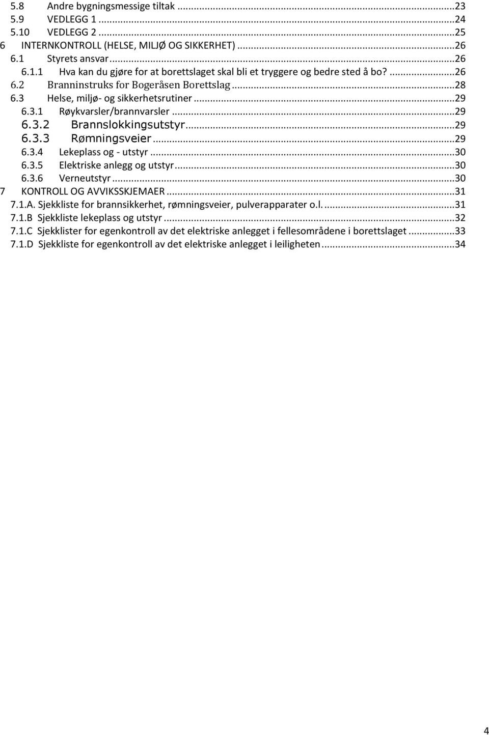 ..30 6.3.5 Elektriske anlegg og utstyr...30 6.3.6 Verneutstyr...30 7 KONTROLL OG AVVIKSSKJEMAER...31 7.1.A. Sjekkliste for brannsikkerhet, rømningsveier, pulverapparater o.l....31 7.1.B Sjekkliste lekeplass og utstyr.