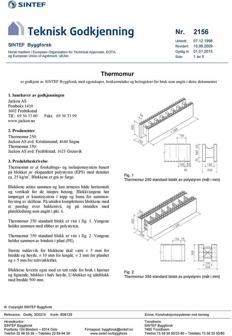 Innehaver av godkjenningen Jackon AS Postboks 1410 1602 Fredrikstad Tlf.: 69 36 33 00 Faks. 69 36 33 99 www.jackon.no 2. Produsenter Thermomur 250: Jackon AS avd.