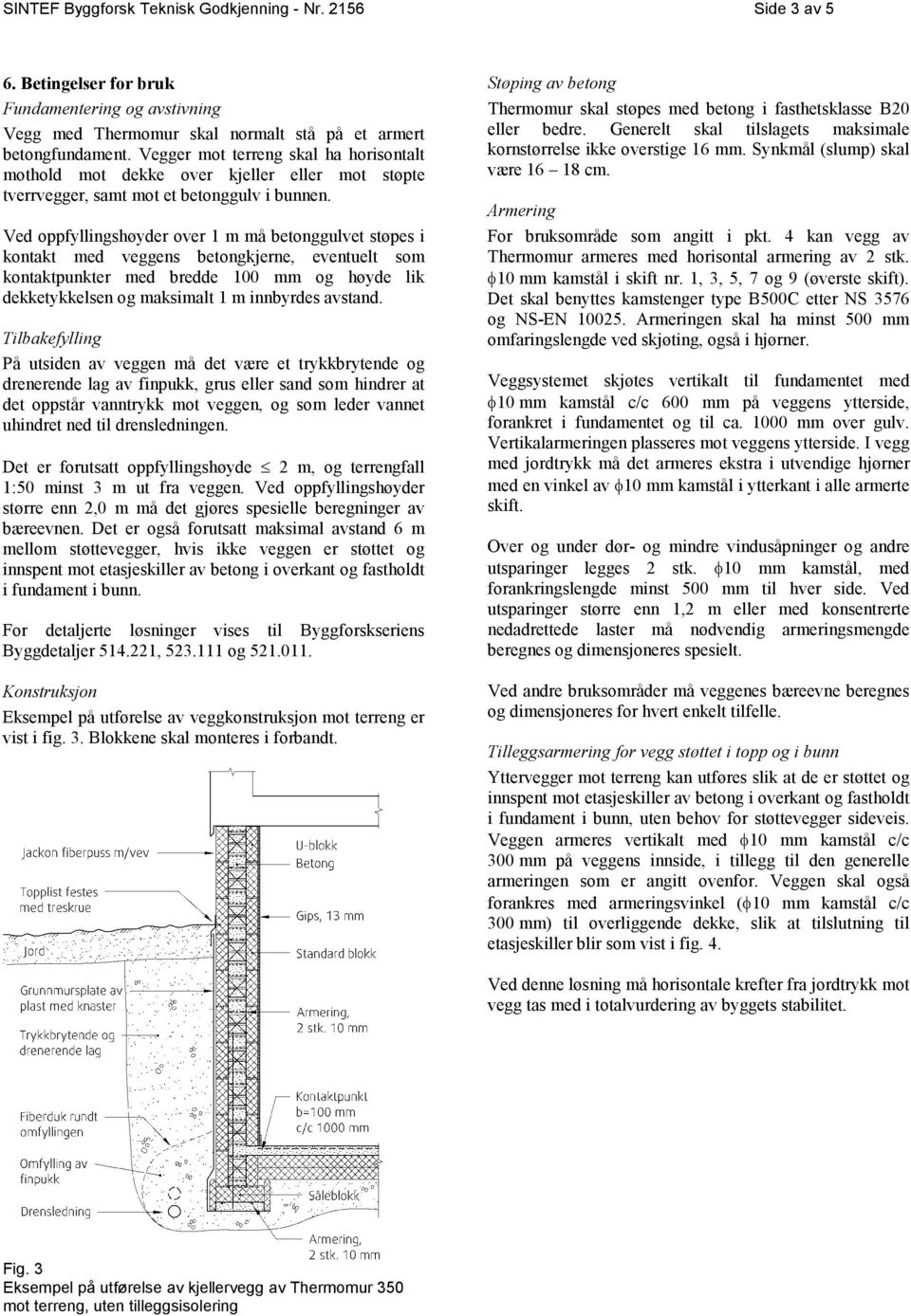 Ved oppfyllingshøyder over 1 m må betonggulvet støpes i kontakt med veggens betongkjerne, eventuelt som kontaktpunkter med bredde 100 mm og høyde lik dekketykkelsen og maksimalt 1 m innbyrdes avstand.