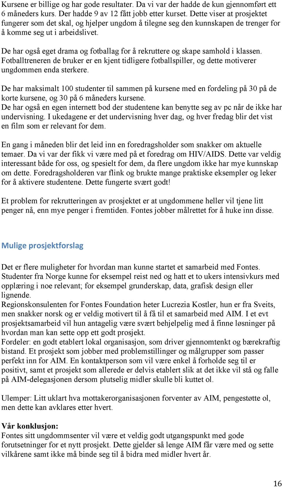 De har også eget drama og fotballag for å rekruttere og skape samhold i klassen. Fotballtreneren de bruker er en kjent tidligere fotballspiller, og dette motiverer ungdommen enda sterkere.