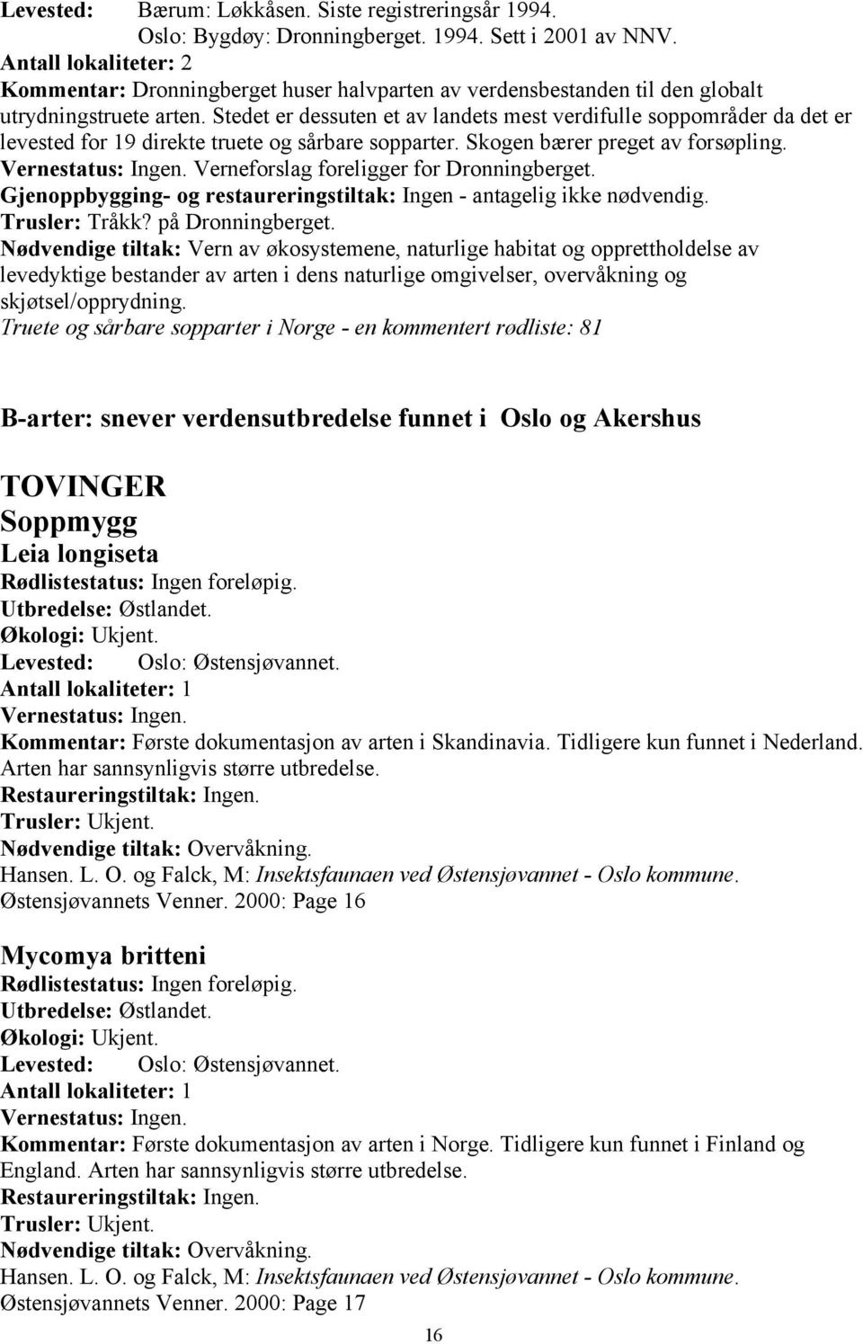 Stedet er dessuten et av landets mest verdifulle soppområder da det er levested for 19 direkte truete og sårbare sopparter. Skogen bærer preget av forsøpling.