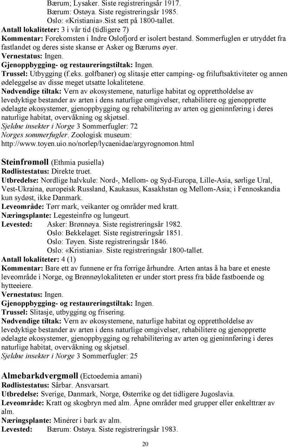 Trussel: Utbygging (f.eks. golfbaner) og slitasje etter camping- og friluftsaktiviteter og annen ødeleggelse av disse meget utsatte lokalitetene. naturlige habitat, overvåkning og skjøtsel.