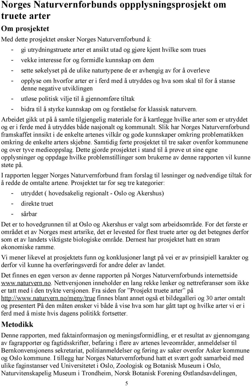 til for å stanse denne negative utviklingen - utløse politisk vilje til å gjennomføre tiltak - bidra til å styrke kunnskap om og forståelse for klassisk naturvern.