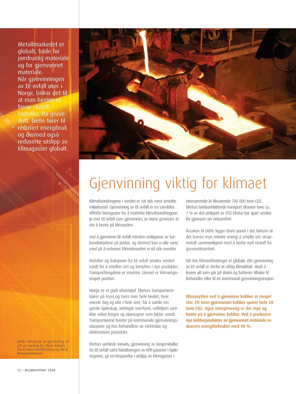 Dette fører til redusert energibruk og dermed også reduserte utslipp av klimagasser globalt. Gjenvinning viktig for klimaet Klimaforandringene i verden er vår tids mest omtalte miljøtrussel.