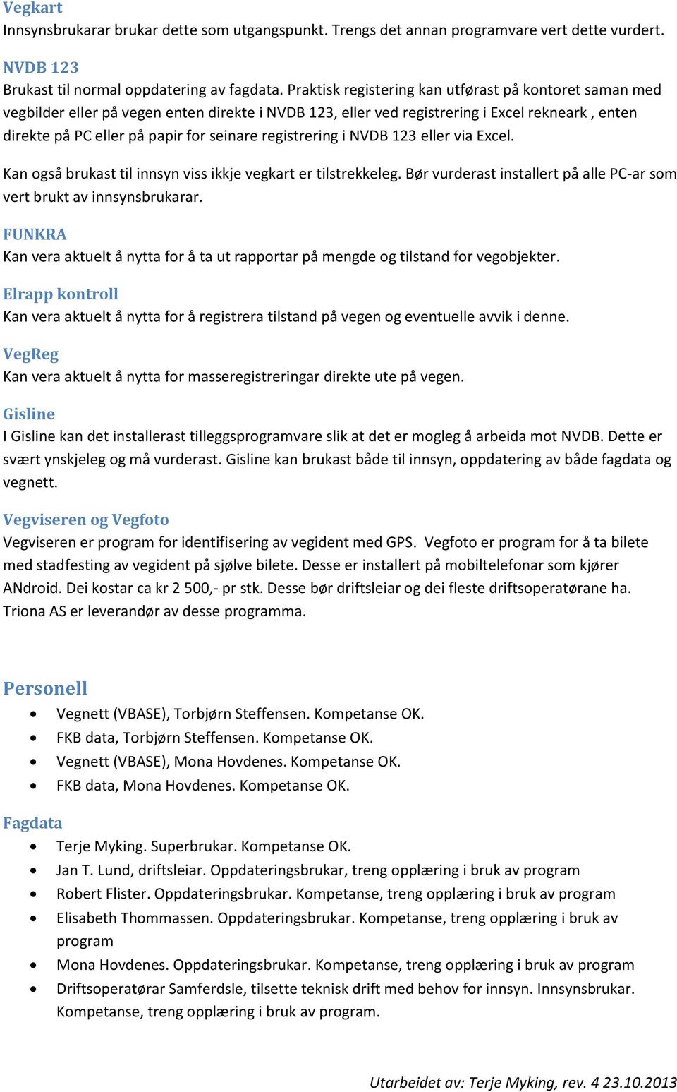 registrering i NVDB 123 eller via Excel. Kan også brukast til innsyn viss ikkje vegkart er tilstrekkeleg. Bør vurderast installert på alle PC-ar som vert brukt av innsynsbrukarar.