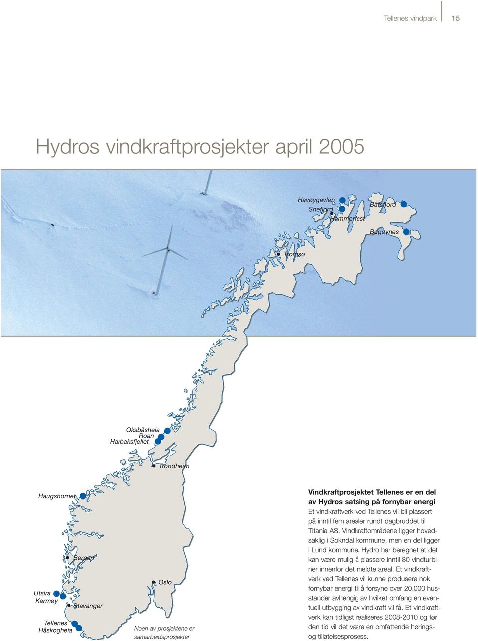 på inntil fem arealer rundt dagbruddet til Titania AS. Vindkraftområdene ligger hovedsaklig i Sokndal kommune, men en del ligger i Lund kommune.