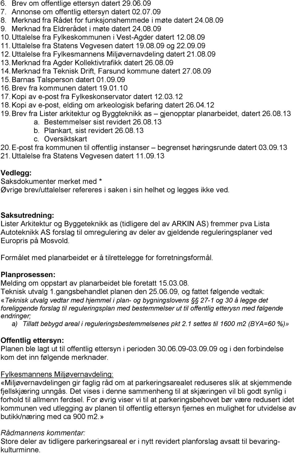 Uttalelse fra Fylkesmannens Miljøvernavdeling datert 21.08.09 13.Merknad fra Agder Kollektivtrafikk datert 26.08.09 14.Merknad fra Teknisk Drift, Farsund kommune datert 27.08.09 15.