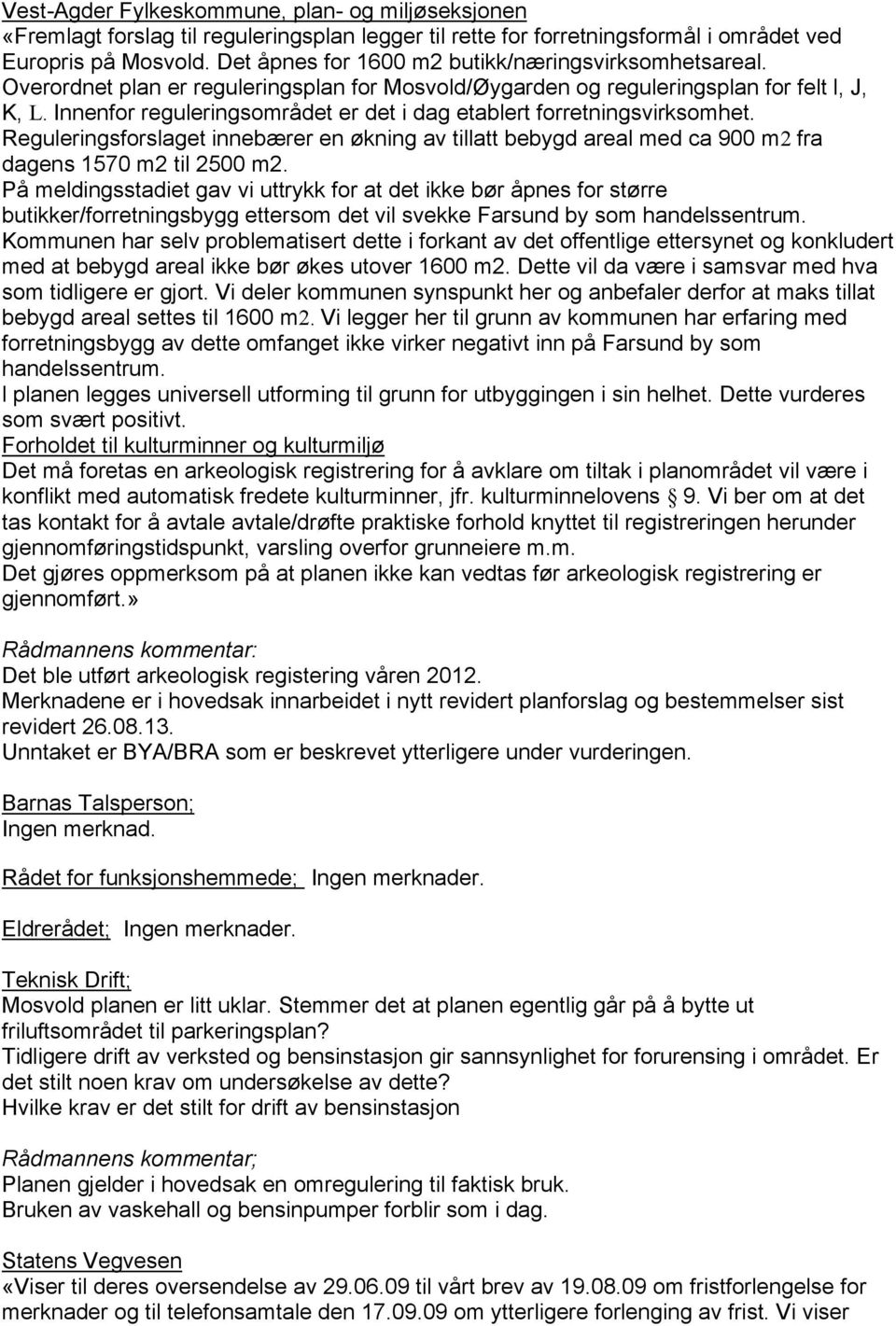 Innenfor reguleringsområdet er det i dag etablert forretningsvirksomhet. Reguleringsforslaget innebærer en økning av tillatt bebygd areal med ca 900 m2 fra dagens 1570 m2 til 2500 m2.