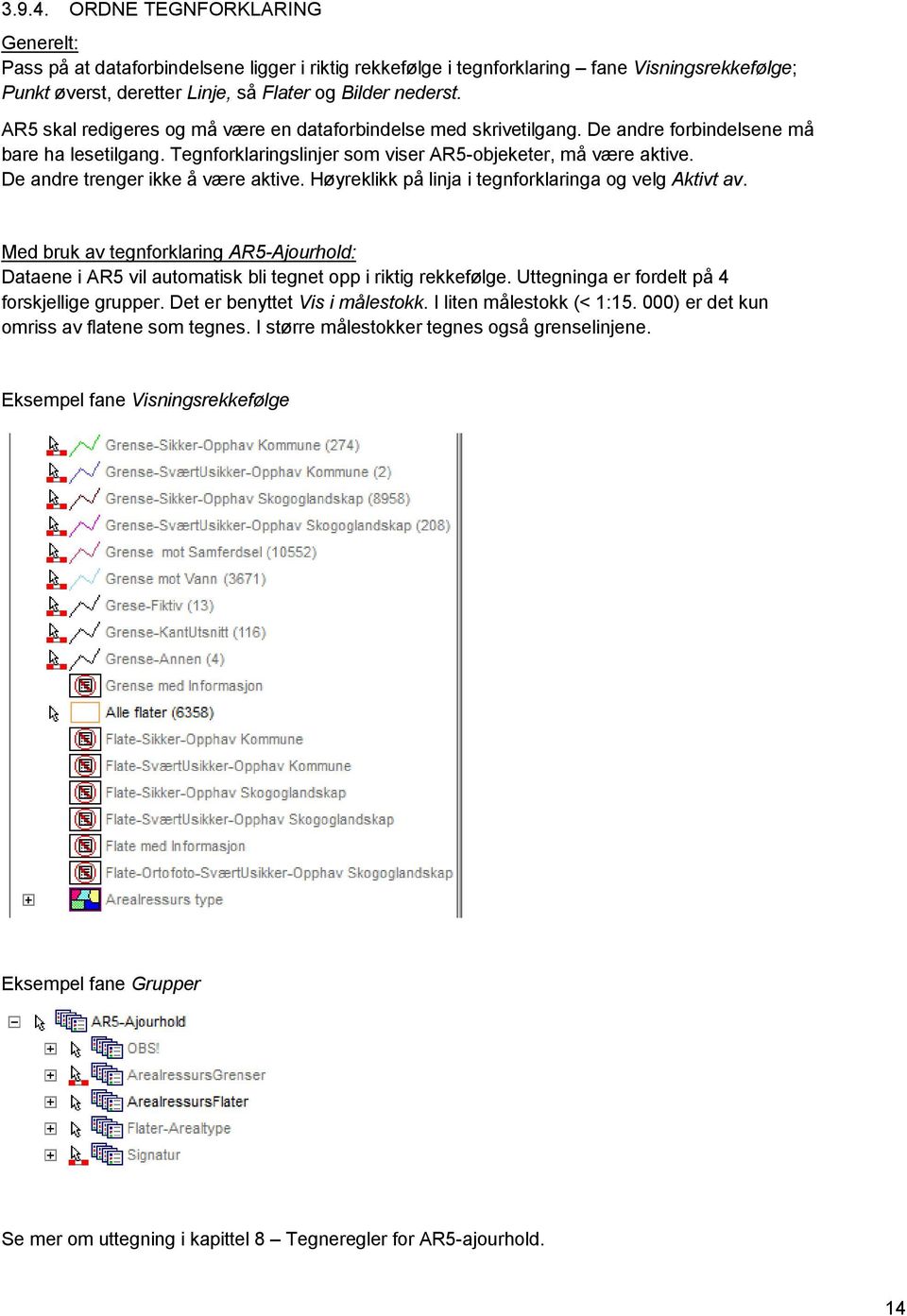 De andre trenger ikke å være aktive. Høyreklikk på linja i tegnforklaringa og velg Aktivt av. Med bruk av tegnforklaring AR5-Ajourhold: Dataene i AR5 vil automatisk bli tegnet opp i riktig rekkefølge.