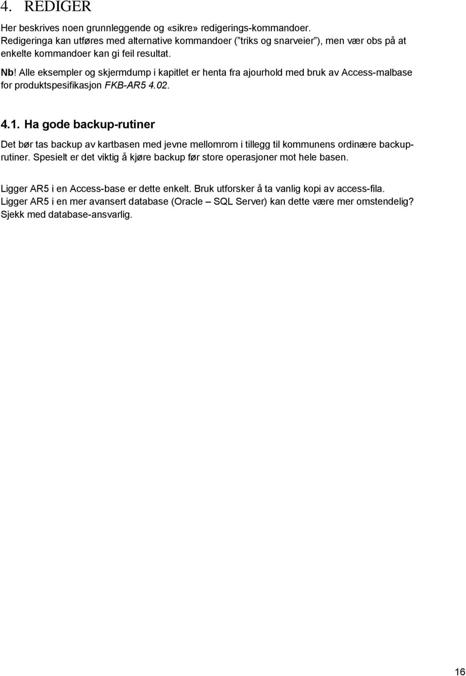 Alle eksempler og skjermdump i kapitlet er henta fra ajourhold med bruk av Access-malbase for produktspesifikasjon FKB-AR5 4.02. 4.1.