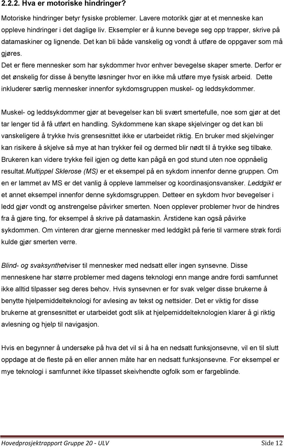 Det er flere mennesker som har sykdommer hvor enhver bevegelse skaper smerte. Derfor er det ønskelig for disse å benytte løsninger hvor en ikke må utføre mye fysisk arbeid.