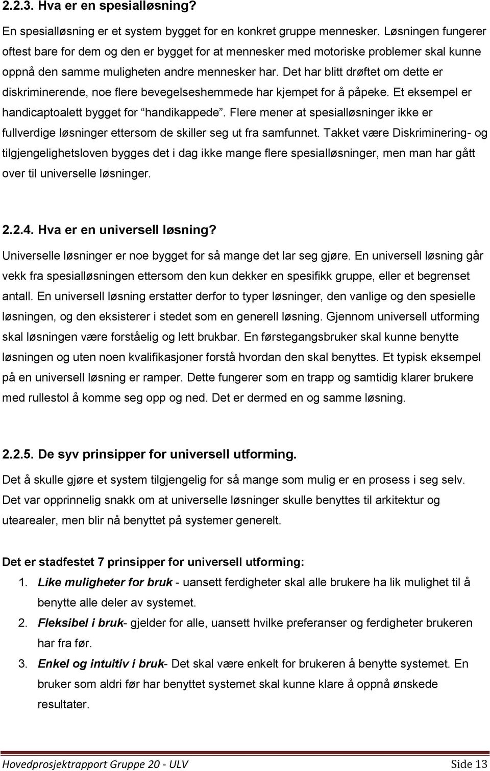 Det har blitt drøftet om dette er diskriminerende, noe flere bevegelseshemmede har kjempet for å påpeke. Et eksempel er handicaptoalett bygget for handikappede.