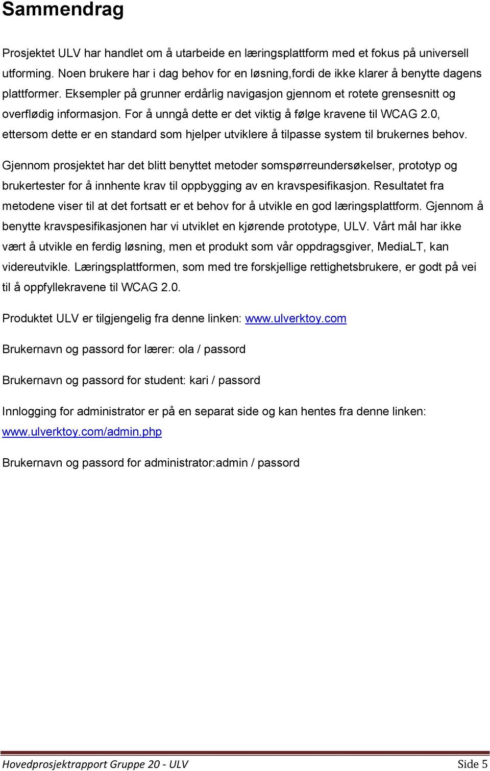 For å unngå dette er det viktig å følge kravene til WCAG 2.0, ettersom dette er en standard som hjelper utviklere å tilpasse system til brukernes behov.