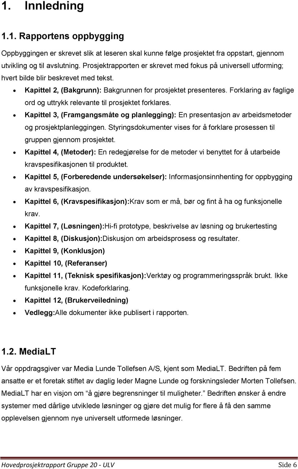 Forklaring av faglige ord og uttrykk relevante til prosjektet forklares. Kapittel 3, (Framgangsmåte og planlegging): En presentasjon av arbeidsmetoder og prosjektplanleggingen.