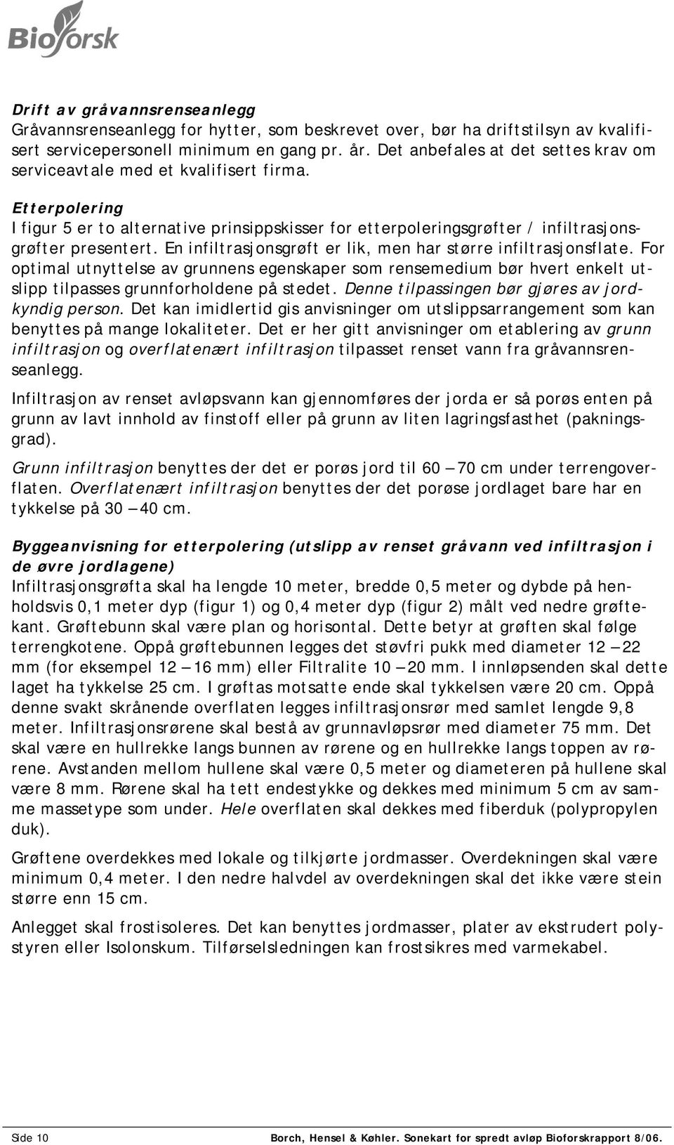 En infiltrasjonsgrøft er lik, men har større infiltrasjonsflate. For optimal utnyttelse av grunnens egenskaper som rensemedium bør hvert enkelt utslipp tilpasses grunnforholdene på stedet.