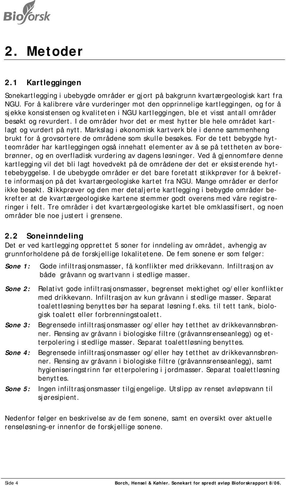 I de områder hvor det er mest hytter ble hele området kartlagt og vurdert på nytt. Markslag i økonomisk kartverk ble i denne sammenheng brukt for å grovsortere de områdene som skulle besøkes.