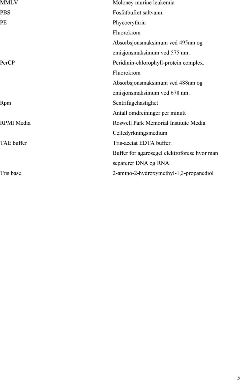 Fluorokrom Absorbsjonsmaksimum ved 488nm og emisjonsmaksimum ved 678 nm.