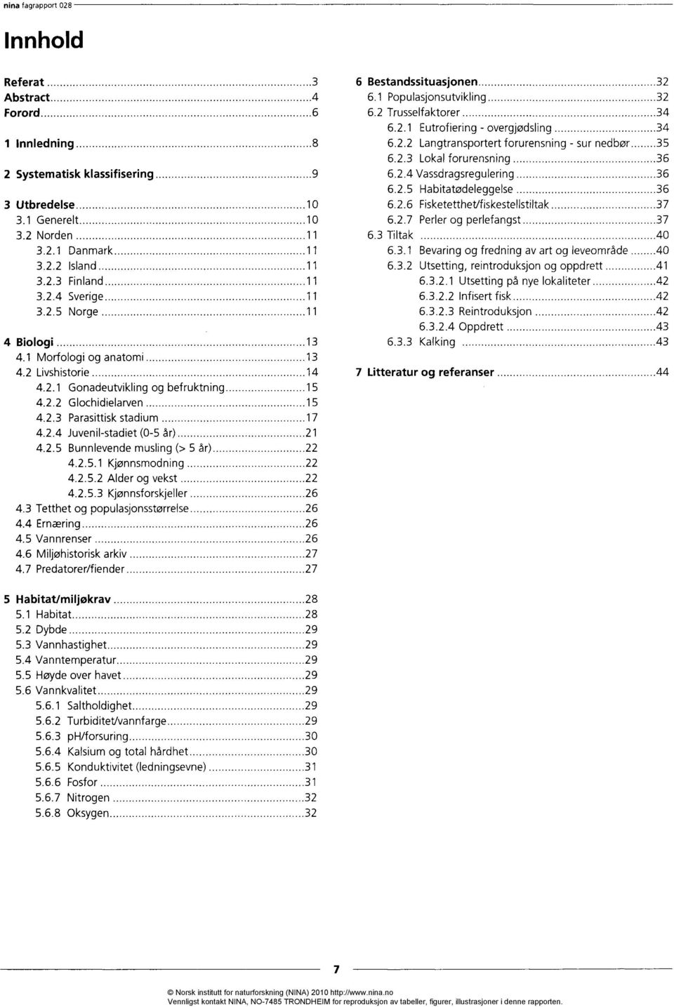 2.5 Bunnlevende musling (> 5 år) 22 4.2.5.1 Kjønnsmodning 22 4.2.5.2 Alder og vekst 22 4.2.5.3 Kjønnsforskjeller 26 4.3 Tetthet og populasjonsstørrelse 26 4.4 Ernæring 26 4.5 Vannrenser 26 4.