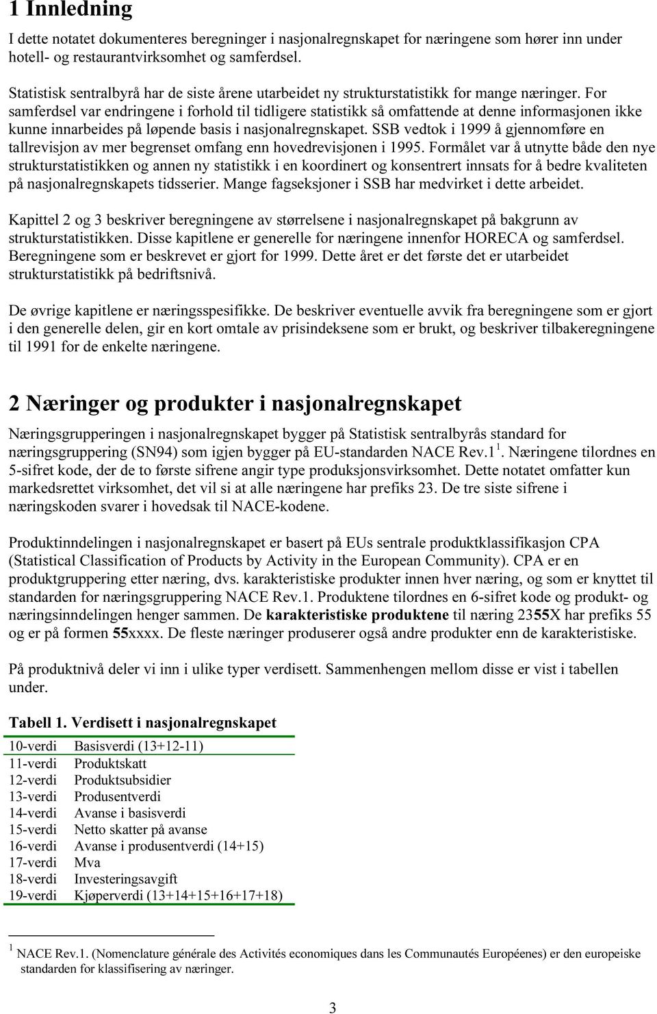 For samferdsel var endringene i forhold til tidligere statistikk så omfattende at denne informasjonen ikke kunne innarbeides på løpende basis i nasjonalregnskapet.