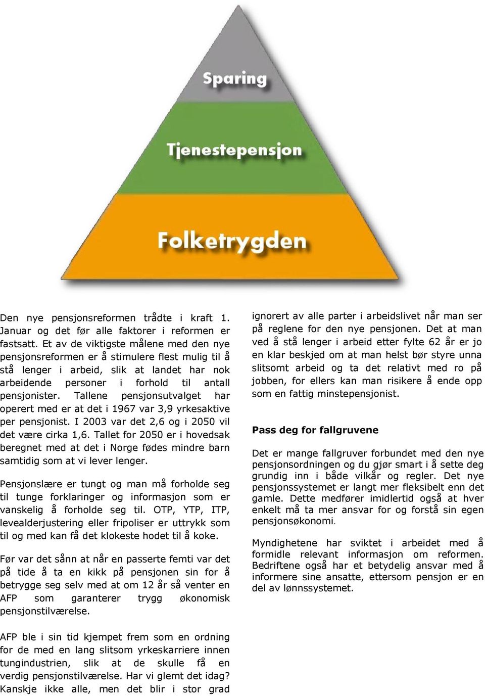 Tallene pensjonsutvalget har operert med er at det i 1967 var 3,9 yrkesaktive per pensjonist. I 2003 var det 2,6 og i 2050 vil det være cirka 1,6.