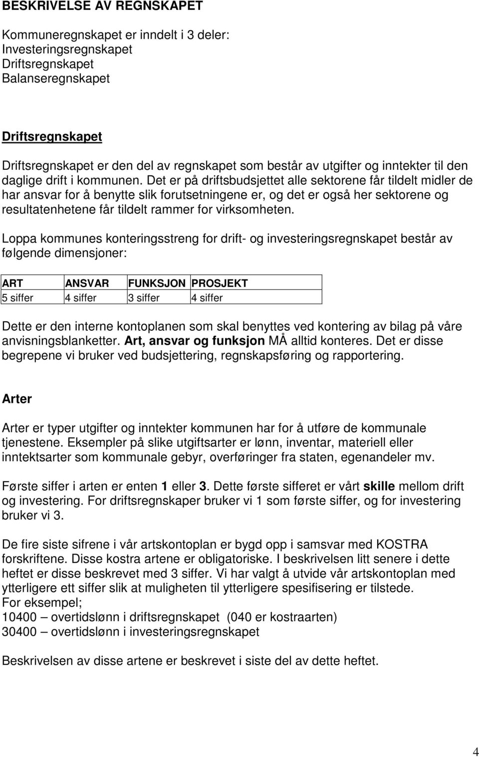 Det er på driftsbudsjettet alle sektorene får tildelt midler de har ansvar for å benytte slik forutsetningene er, og det er også her sektorene og resultatenhetene får tildelt rammer for virksomheten.