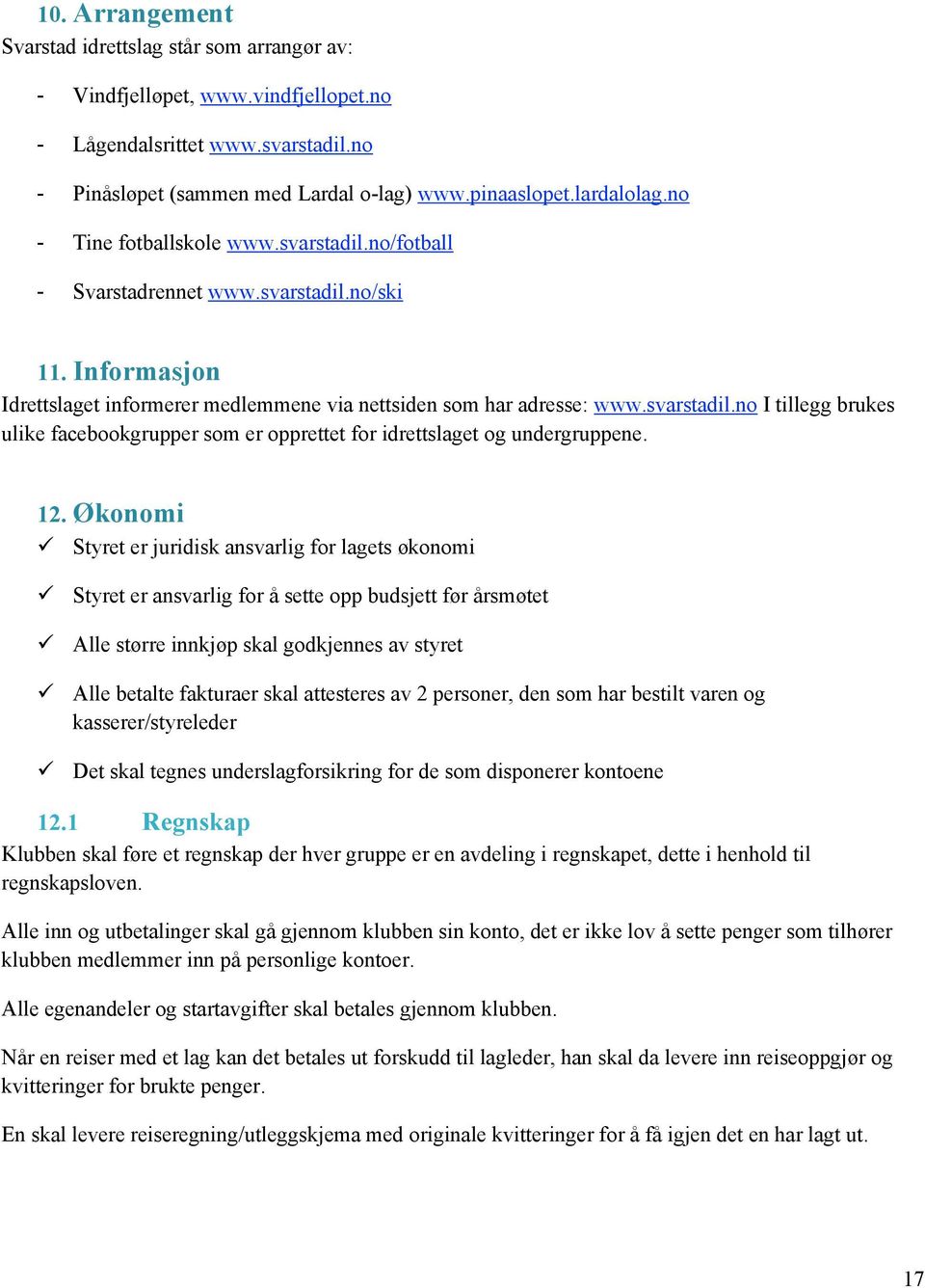 12. Økonomi! Styret er juridisk ansvarlig for lagets økonomi! Styret er ansvarlig for å sette opp budsjett før årsmøtet! Alle større innkjøp skal godkjennes av styret!