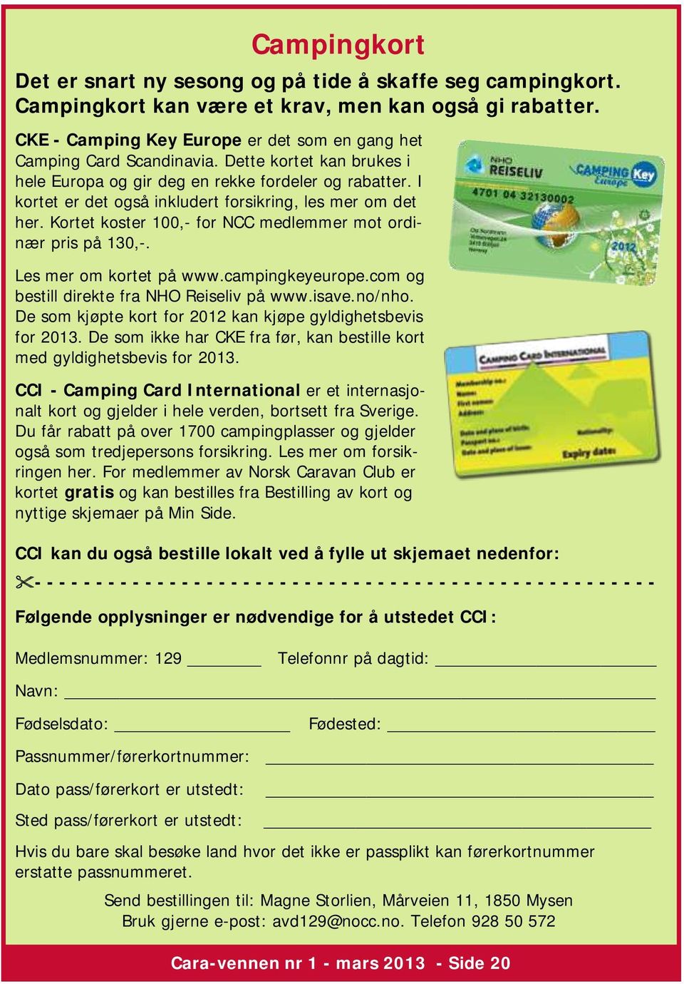 I kortet er det også inkludert forsikring, les mer om det her. Kortet koster 100,- for NCC medlemmer mot ordinær pris på 130,-. Les mer om kortet på www.campingkeyeurope.