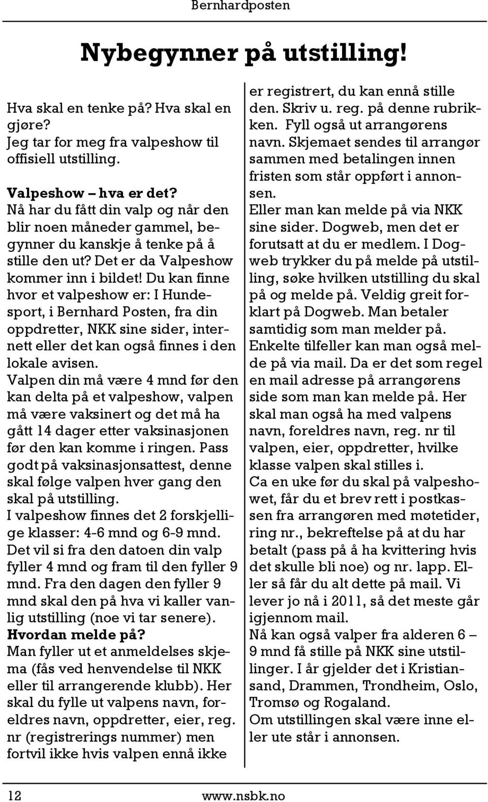 Du kan finne hvor et valpeshow er: I Hundesport, i Bernhard Posten, fra din oppdretter, NKK sine sider, internett eller det kan også finnes i den lokale avisen.