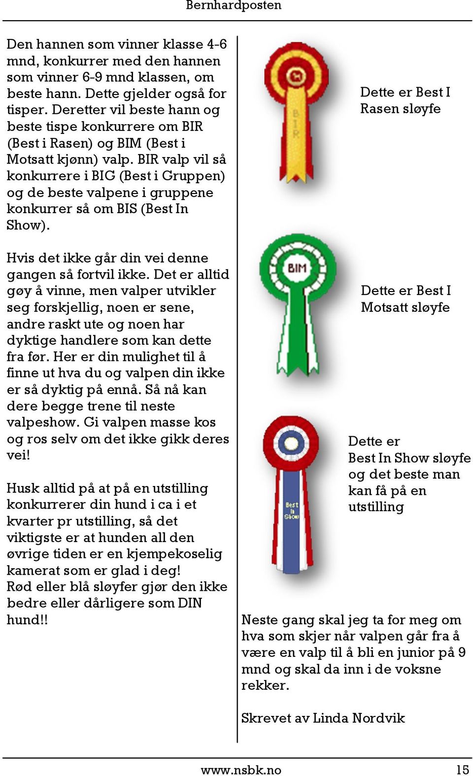 BIR valp vil så konkurrere i BIG (Best i Gruppen) og de beste valpene i gruppene konkurrer så om BIS (Best In Show). Hvis det ikke går din vei denne gangen så fortvil ikke.