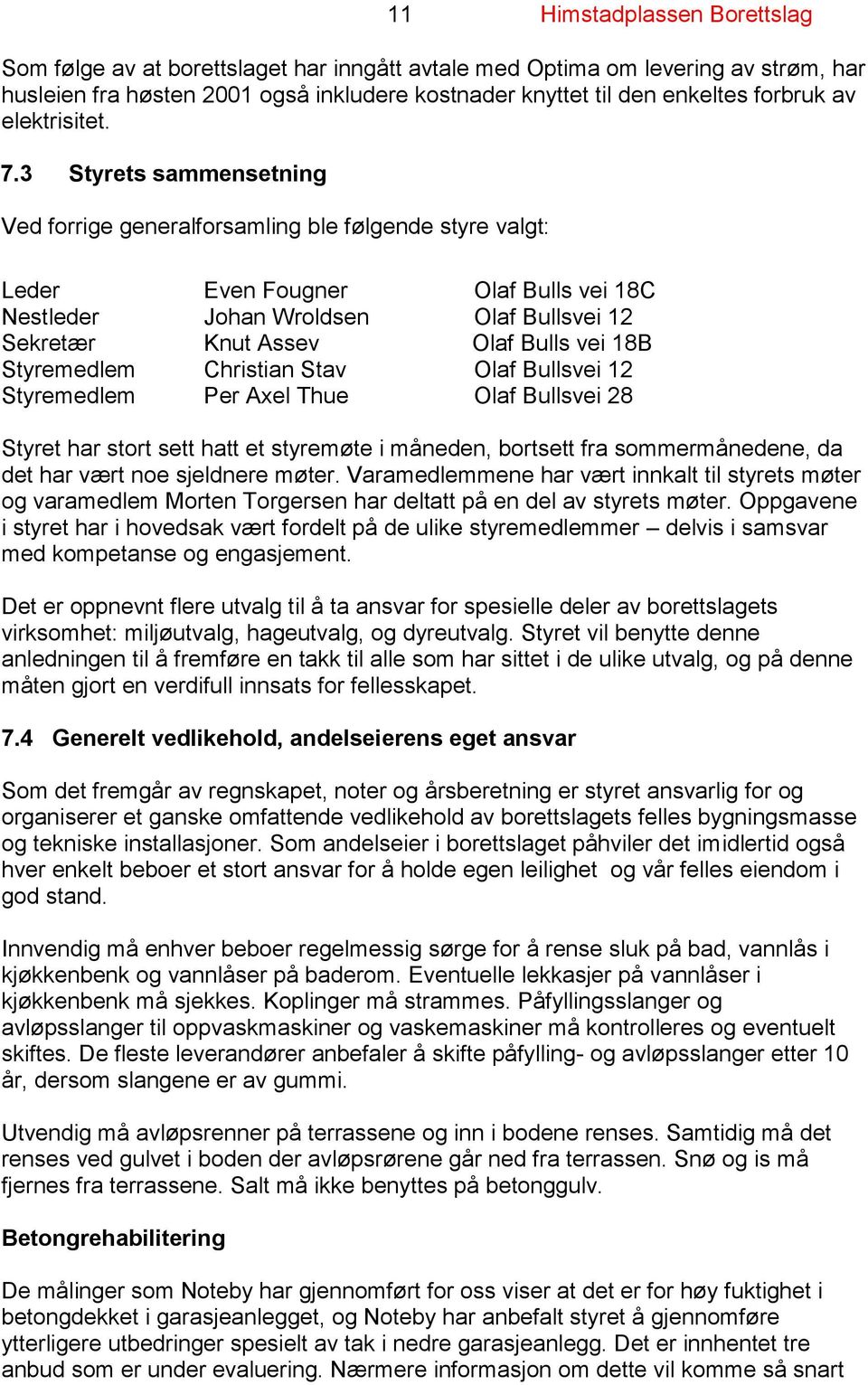 Styremedlem Christian Stav Olaf Bullsvei 12 Styremedlem Per Axel Thue Olaf Bullsvei 28 Styret har stort sett hatt et styremøte i måneden, bortsett fra sommermånedene, da det har vært noe sjeldnere