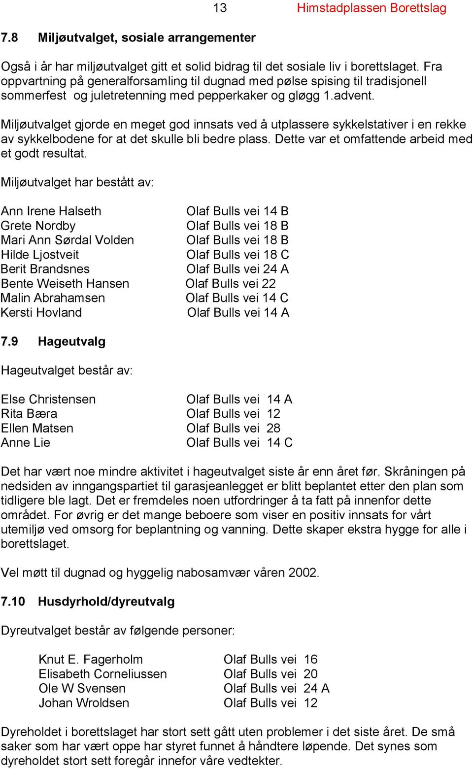 Miljøutvalget gjorde en meget god innsats ved å utplassere sykkelstativer i en rekke av sykkelbodene for at det skulle bli bedre plass. Dette var et omfattende arbeid med et godt resultat.