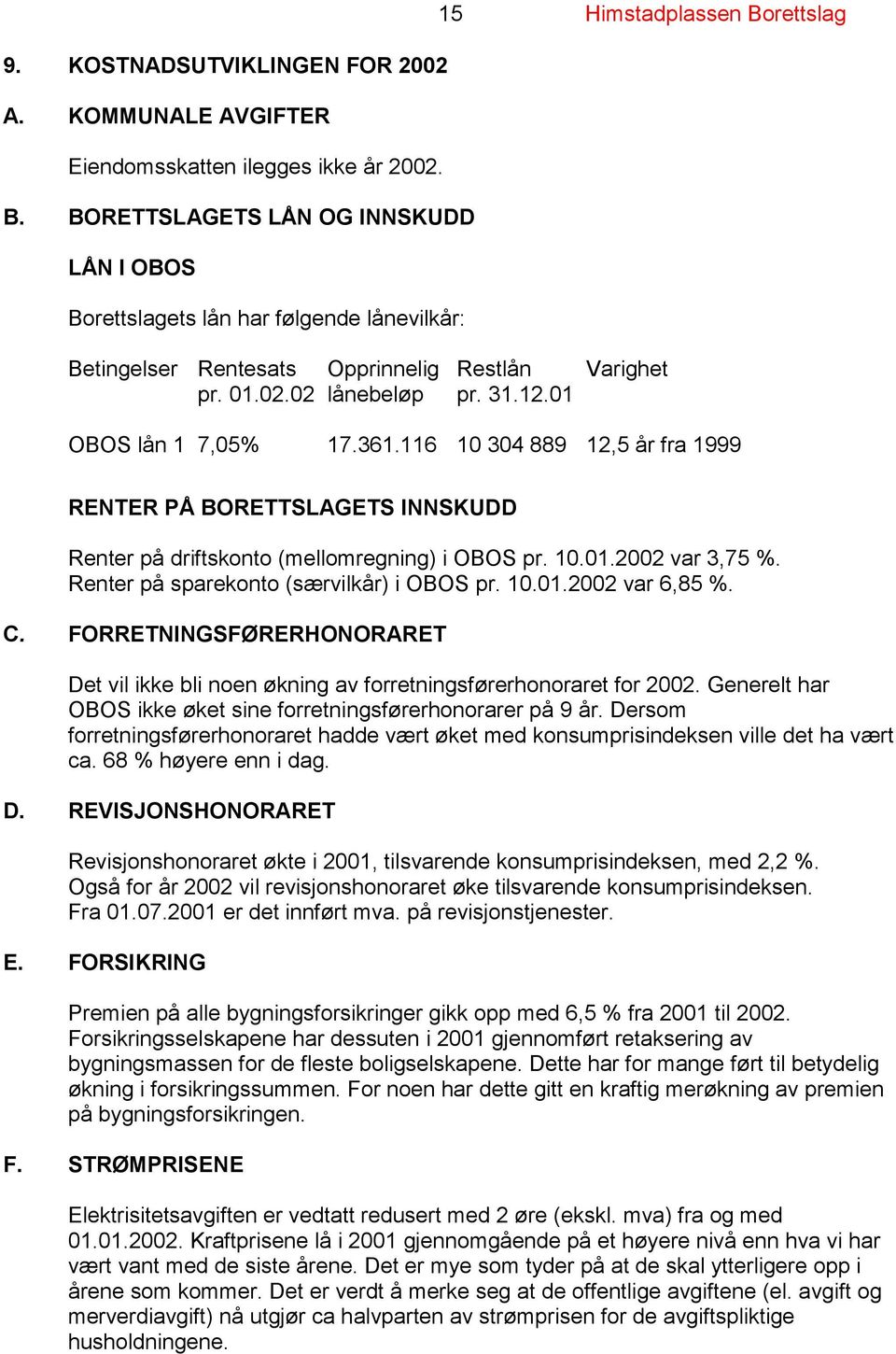 116 10 304 889 12,5 år fra 1999 RENTER PÅ BORETTSLAGETS INNSKUDD Renter på driftskonto (mellomregning) i OBOS pr. 10.01.2002 var 3,75 %. Renter på sparekonto (særvilkår) i OBOS pr. 10.01.2002 var 6,85 %.