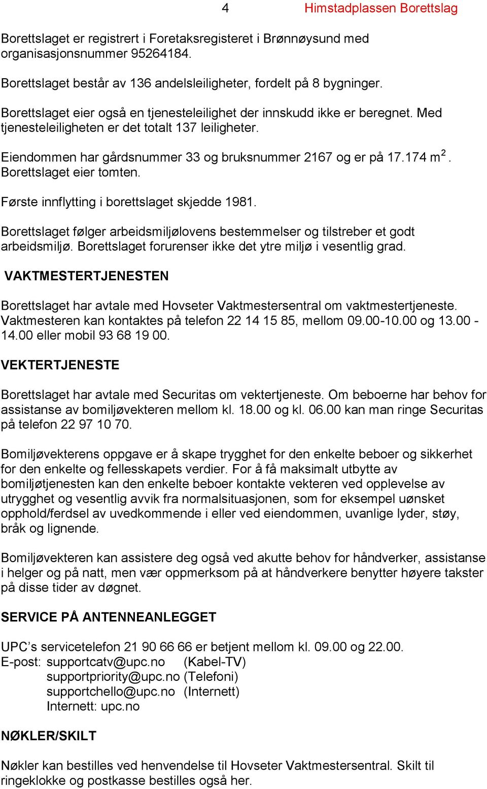 Borettslaget eier tomten. Første innflytting i borettslaget skjedde 1981. Borettslaget følger arbeidsmiljølovens bestemmelser og tilstreber et godt arbeidsmiljø.