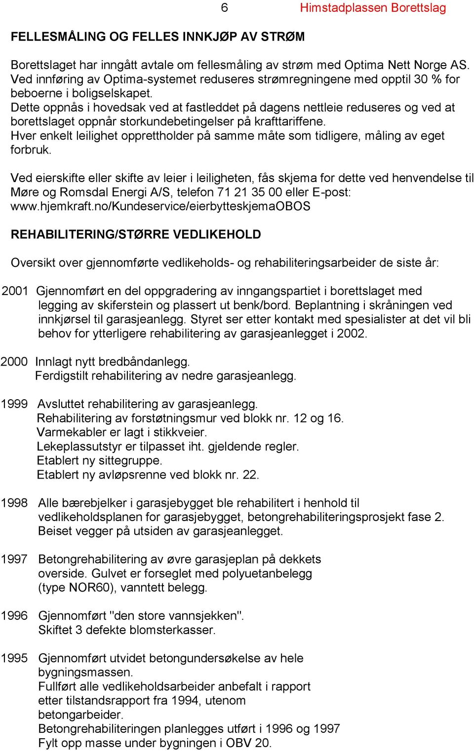 Dette oppnås i hovedsak ved at fastleddet på dagens nettleie reduseres og ved at borettslaget oppnår storkundebetingelser på krafttariffene.