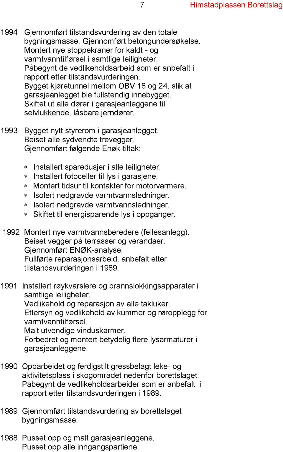 Skiftet ut alle dører i garasjeanleggene til selvlukkende, låsbare jerndører. 1993 Bygget nytt styrerom i garasjeanlegget. Beiset alle sydvendte trevegger.