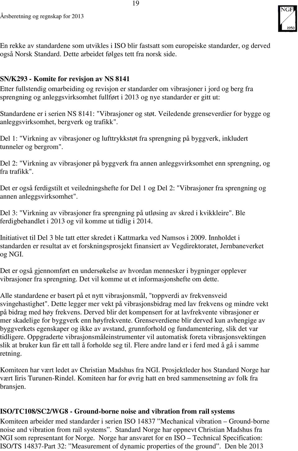 gitt ut: Standardene er i serien NS 8141: "Vibrasjoner og støt. Veiledende grenseverdier for bygge og anleggsvirksomhet, bergverk og trafikk".