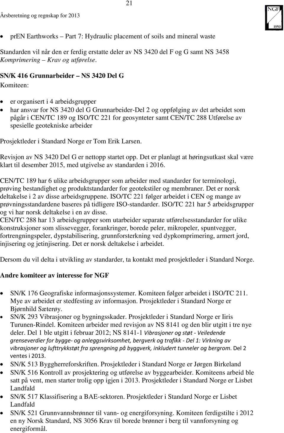 SN/K 416 Grunnarbeider NS 3420 Del G Komiteen: er organisert i 4 arbeidsgrupper har ansvar for NS 3420 del G Grunnarbeider-Del 2 og oppfølging av det arbeidet som pågår i CEN/TC 189 og ISO/TC 221 for