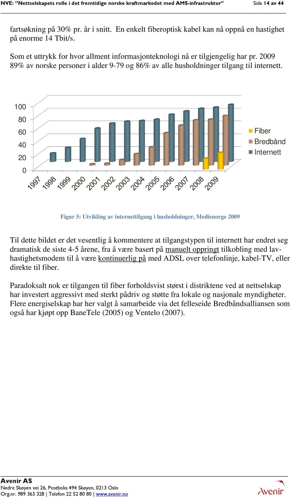 2009 89% av norske personer i alder 9-79 og 86% av alle husholdninger tilgang til internett.