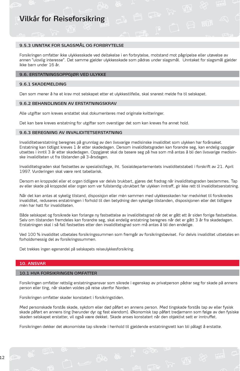 år. 9.6. ERSTATNINGSOPPGJØR VED ULYKKE 9.6.1 SKADEMELDING Den som mener å ha et krav mot selskapet etter et ulykkestilfelle, skal snarest melde fra til selskapet. 9.6.2 BEHANDLINGEN AV ERSTATNINGSKRAV Alle utgifter som kreves erstattet skal dokumenteres med originale kvitteringer.