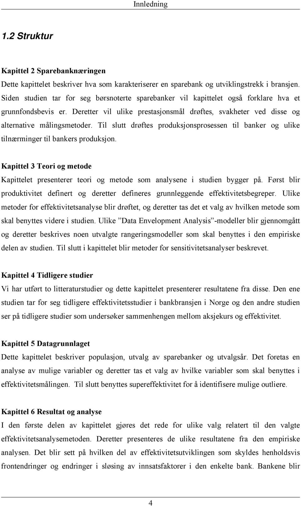 Til slutt drøftes produksjonsprosessen til banker og ulike tilnærminger til bankers produksjon. Kapittel 3 Teori og metode Kapittelet presenterer teori og metode som analysene i studien bygger på.