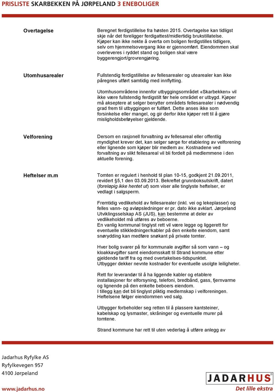 Eiendommen skal overleveres i ryddet stand og boligen skal være byggerengjort/grovrengjøring.