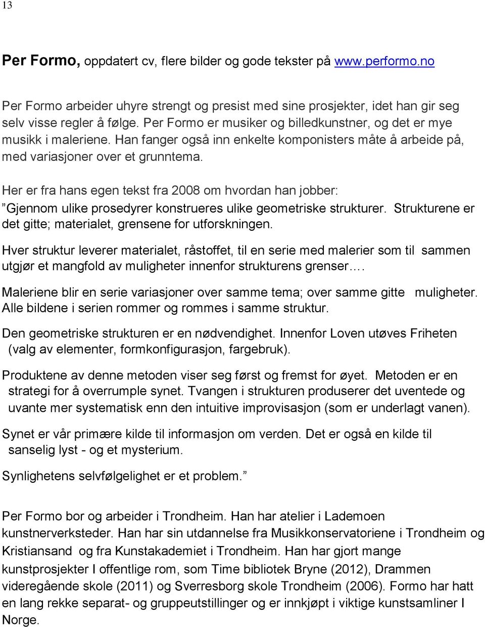 Her er fra hans egen tekst fra 2008 om hvordan han jobber: Gjennom ulike prosedyrer konstrueres ulike geometriske strukturer. Strukturene er det gitte; materialet, grensene for utforskningen.